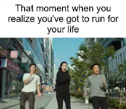 That moment when you realize you've got to run for your life meme
