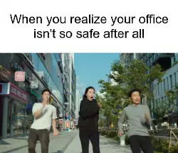 When you realize your office isn't so safe after all meme