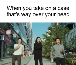 When you take on a case that's way over your head meme
