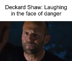 Deckard Shaw: Laughing in the face of danger meme