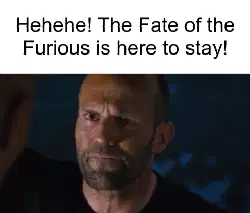 Hehehe! The Fate of the Furious is here to stay! meme