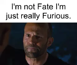 I'm not Fate I'm just really Furious. meme