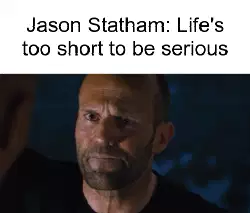 Jason Statham: Life's too short to be serious meme