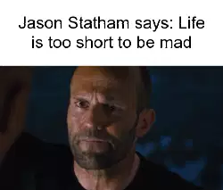 Jason Statham says: Life is too short to be mad meme