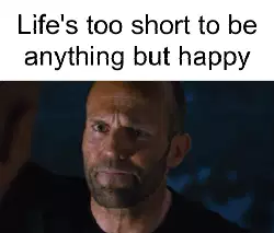 Life's too short to be anything but happy meme