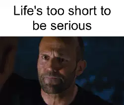 Life's too short to be serious meme