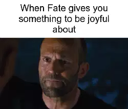When Fate gives you something to be joyful about meme