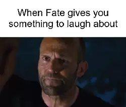 When Fate gives you something to laugh about meme