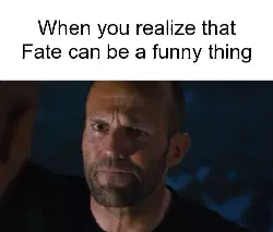 When you realize that Fate can be a funny thing meme