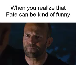 When you realize that Fate can be kind of funny meme