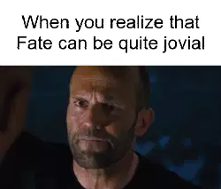 When you realize that Fate can be quite jovial meme