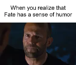 When you realize that Fate has a sense of humor meme