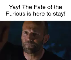 Yay! The Fate of the Furious is here to stay! meme