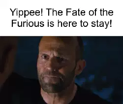 Yippee! The Fate of the Furious is here to stay! meme