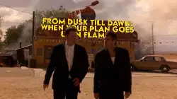From Dusk Till Dawn: When your plan goes up in flames meme