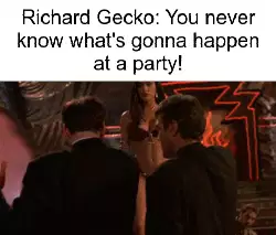 Richard Gecko: You never know what's gonna happen at a party! meme