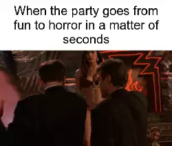When the party goes from fun to horror in a matter of seconds meme