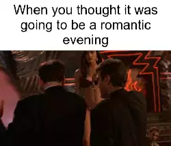 When you thought it was going to be a romantic evening meme