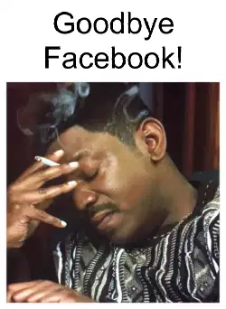 Goodbye Facebook! meme