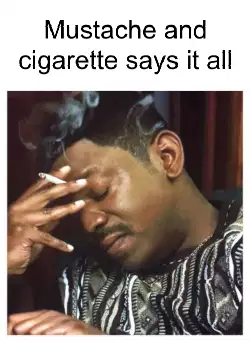 Mustache and cigarette says it all meme
