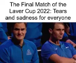 The Final Match of the Laver Cup 2022: Tears and sadness for everyone meme