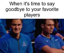 When it's time to say goodbye to your favorite players meme