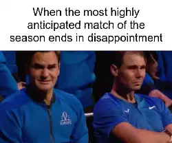 When the most highly anticipated match of the season ends in disappointment meme