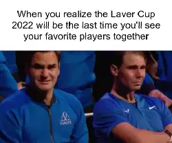 When you realize the Laver Cup 2022 will be the last time you'll see your favorite players together meme