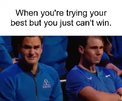 When you're trying your best but you just can't win. meme