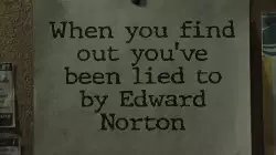 When you find out you've been lied to by Edward Norton meme