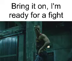 Bring it on, I'm ready for a fight meme