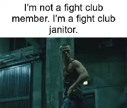I'm not a fight club member. I'm a fight club janitor. meme