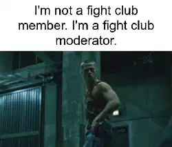 I'm not a fight club member. I'm a fight club moderator. meme