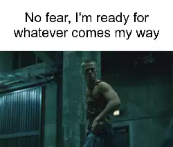 No fear, I'm ready for whatever comes my way meme