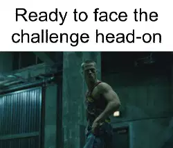 Ready to face the challenge head-on meme