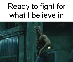 Ready to fight for what I believe in meme
