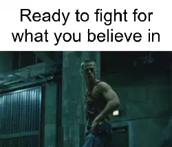 Ready to fight for what you believe in meme
