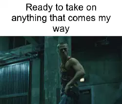 Ready to take on anything that comes my way meme
