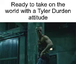 Ready to take on the world with a Tyler Durden attitude meme