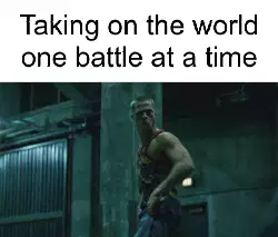 Taking on the world one battle at a time meme