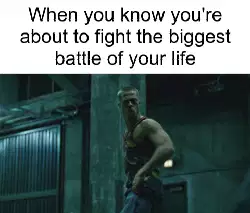 When you know you're about to fight the biggest battle of your life meme