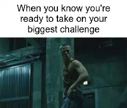 When you know you're ready to take on your biggest challenge meme