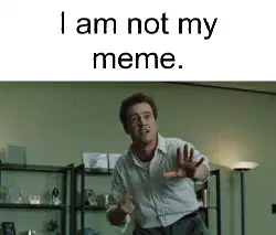 I am not my meme. meme