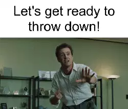 Let's get ready to throw down! meme