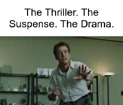 The Thriller. The Suspense. The Drama. meme