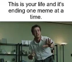 This is your life and it's ending one meme at a time. meme