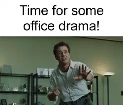 Time for some office drama! meme