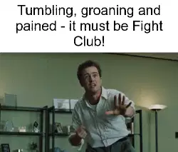 Tumbling, groaning and pained - it must be Fight Club! meme