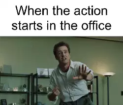 When the action starts in the office meme