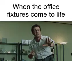 When the office fixtures come to life meme